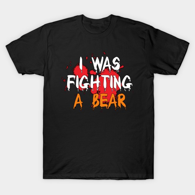 I Was Fighting a Bear T-Shirt by YourSelf101